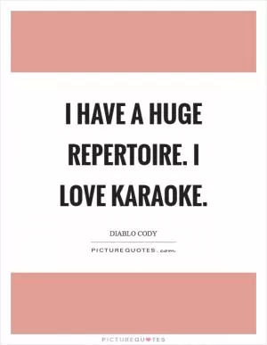 I have a huge repertoire. I love karaoke Picture Quote #1
