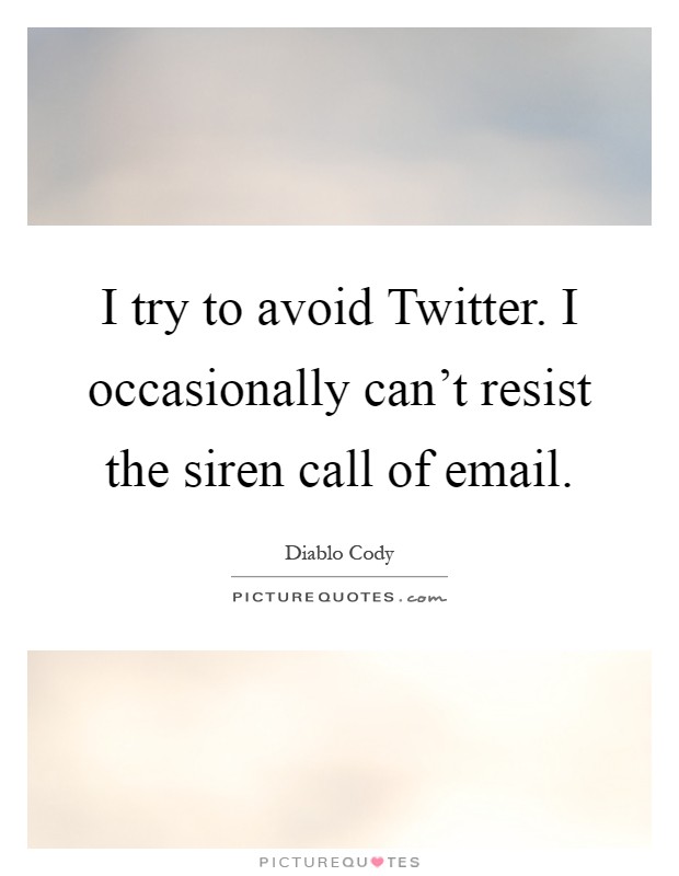 I try to avoid Twitter. I occasionally can't resist the siren call of email Picture Quote #1