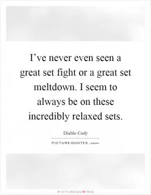 I’ve never even seen a great set fight or a great set meltdown. I seem to always be on these incredibly relaxed sets Picture Quote #1