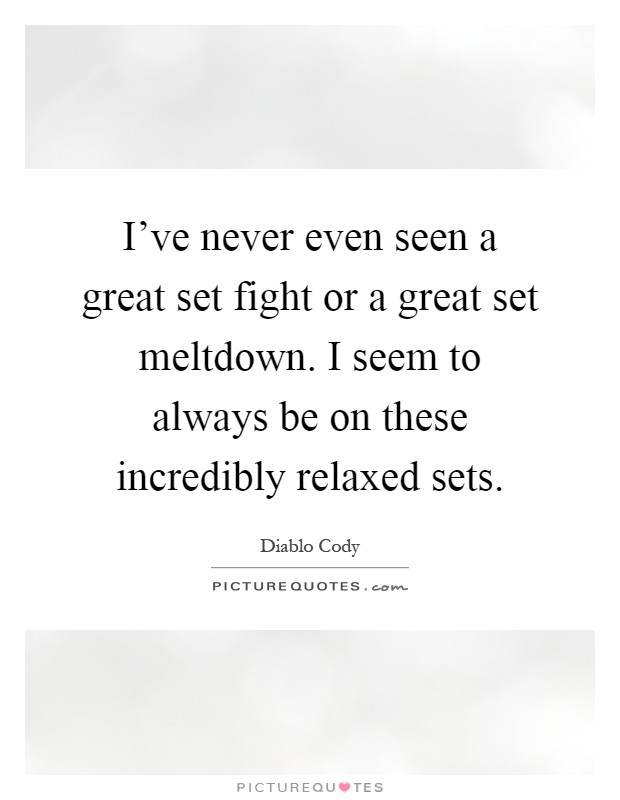 I've never even seen a great set fight or a great set meltdown. I seem to always be on these incredibly relaxed sets Picture Quote #1