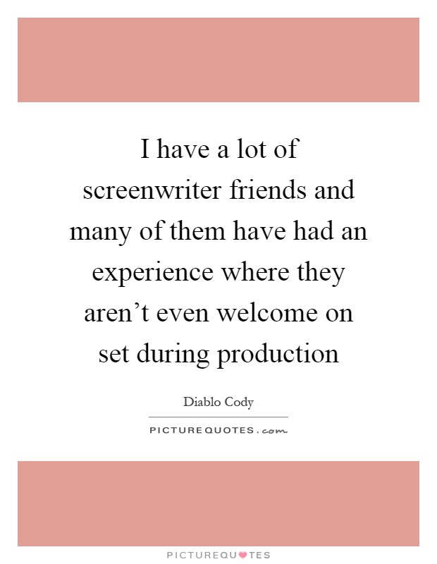 I have a lot of screenwriter friends and many of them have had an experience where they aren't even welcome on set during production Picture Quote #1
