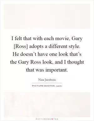 I felt that with each movie, Gary [Ross] adopts a different style. He doesn’t have one look that’s the Gary Ross look, and I thought that was important Picture Quote #1
