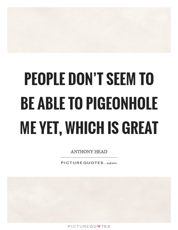 People don't seem to be able to pigeonhole me yet, which is great Picture Quote #1