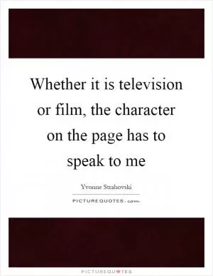 Whether it is television or film, the character on the page has to speak to me Picture Quote #1