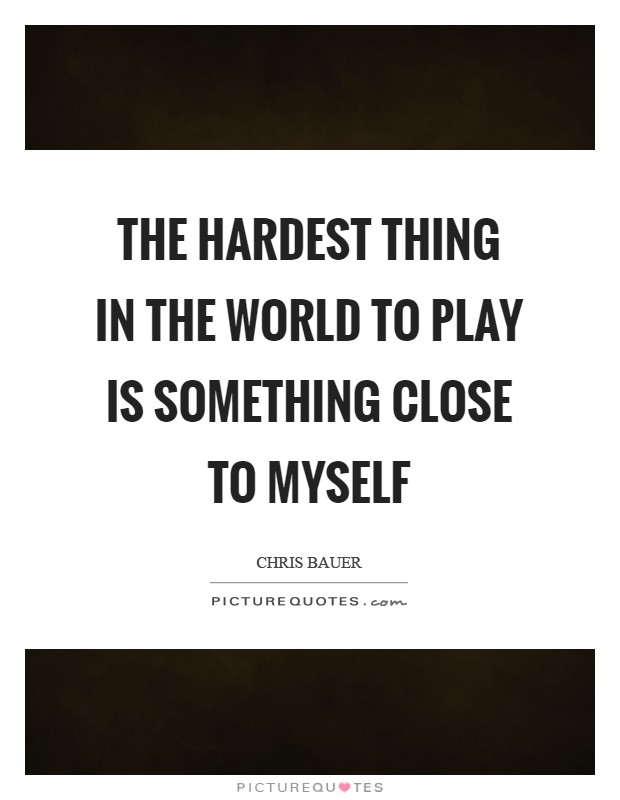 The hardest thing in the world to play is something close to myself Picture Quote #1