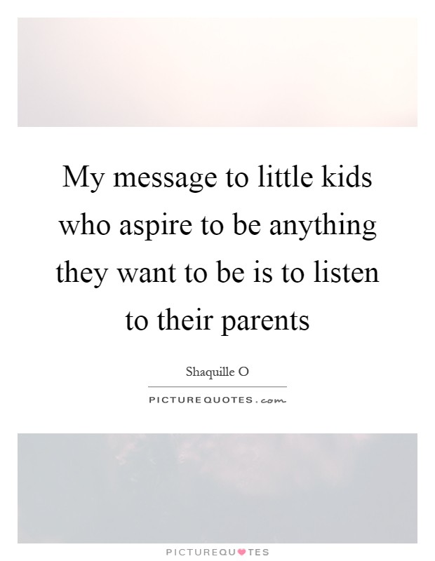My message to little kids who aspire to be anything they want to be is to listen to their parents Picture Quote #1
