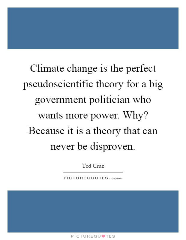 Climate change is the perfect pseudoscientific theory for a big government politician who wants more power. Why? Because it is a theory that can never be disproven Picture Quote #1