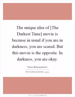 The unique idea of [The Darkest Time] movie is because in usual if you are in darkness, you are scared. But this movie is the opposite. In darkness, you are okay Picture Quote #1