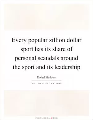 Every popular zillion dollar sport has its share of personal scandals around the sport and its leadership Picture Quote #1