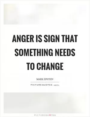 Anger is sign that something needs to change Picture Quote #1