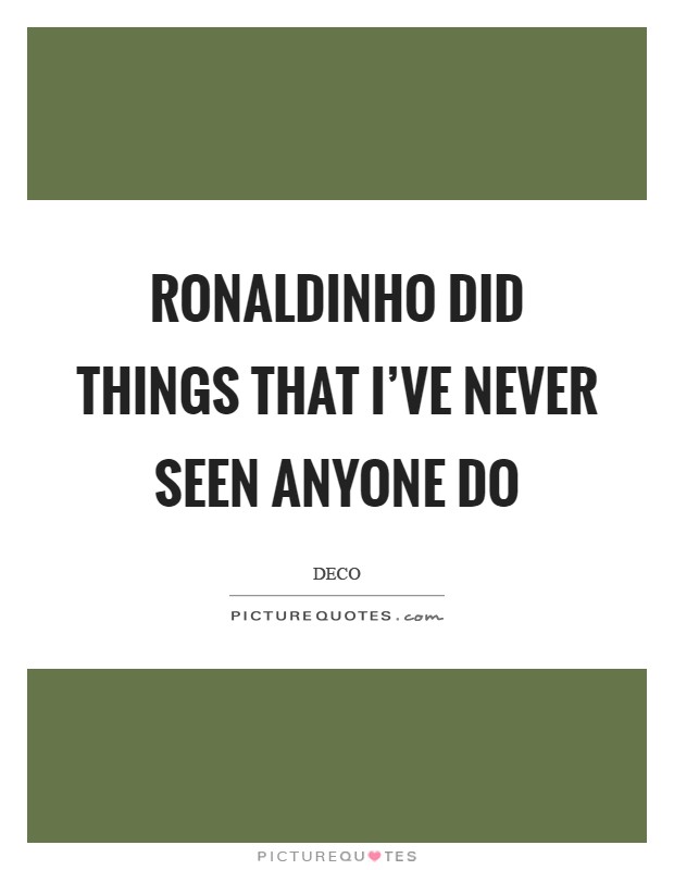 Ronaldinho did things that I've never seen anyone do Picture Quote #1
