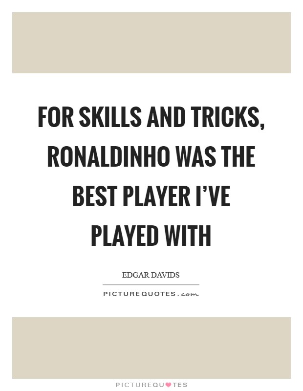 For skills and tricks, Ronaldinho was the best player I've played with Picture Quote #1