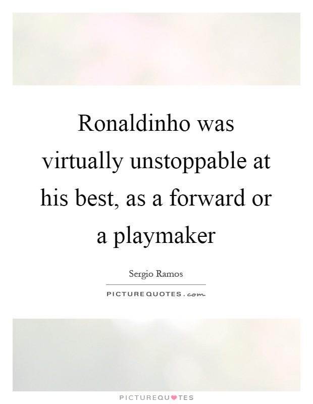 Ronaldinho was virtually unstoppable at his best, as a forward or a playmaker Picture Quote #1