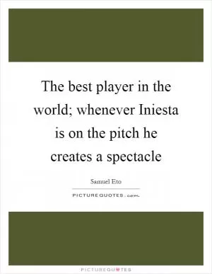 The best player in the world; whenever Iniesta is on the pitch he creates a spectacle Picture Quote #1