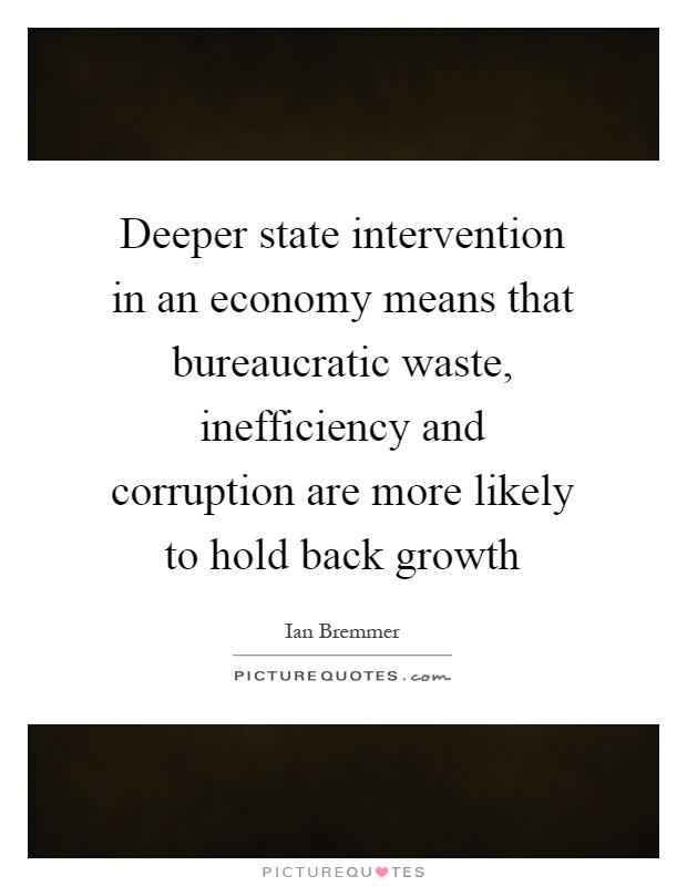 Deeper state intervention in an economy means that bureaucratic waste, inefficiency and corruption are more likely to hold back growth Picture Quote #1