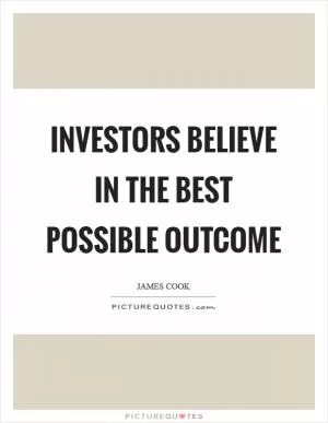Investors believe in the best possible outcome Picture Quote #1
