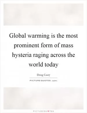 Global warming is the most prominent form of mass hysteria raging across the world today Picture Quote #1