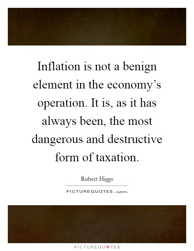Inflation is not a benign element in the economy's operation. It is, as it has always been, the most dangerous and destructive form of taxation Picture Quote #1