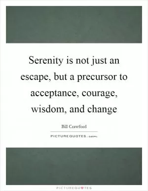 Serenity is not just an escape, but a precursor to acceptance, courage, wisdom, and change Picture Quote #1