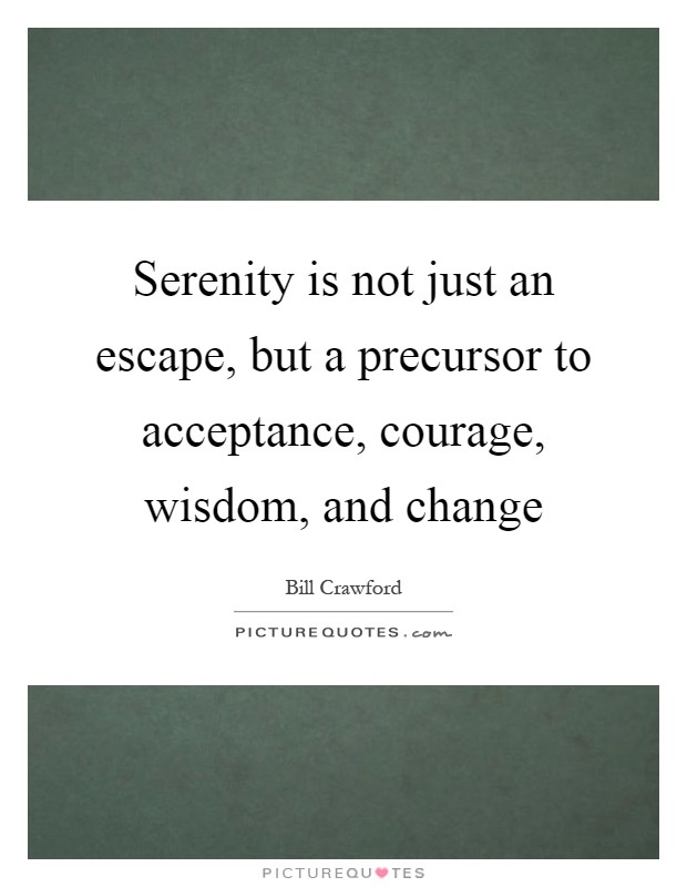 Serenity is not just an escape, but a precursor to acceptance, courage, wisdom, and change Picture Quote #1