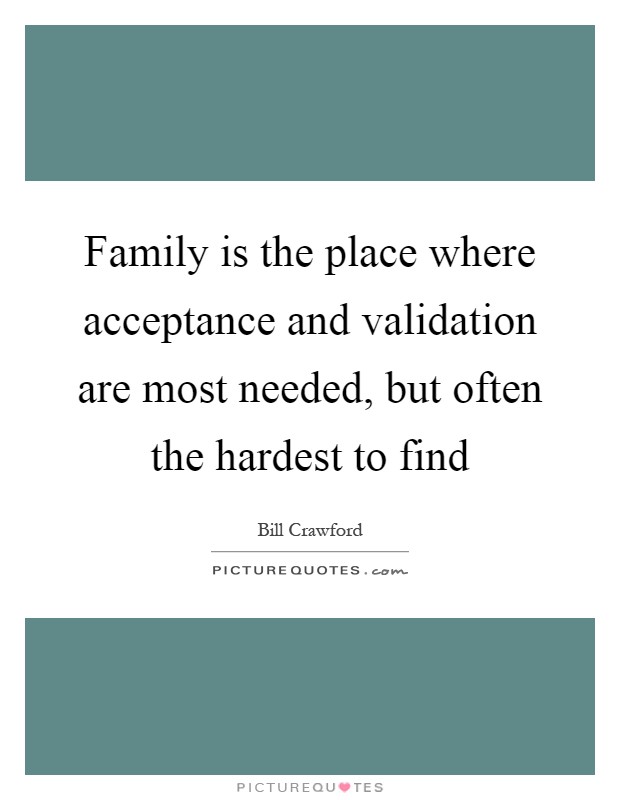Family is the place where acceptance and validation are most needed, but often the hardest to find Picture Quote #1