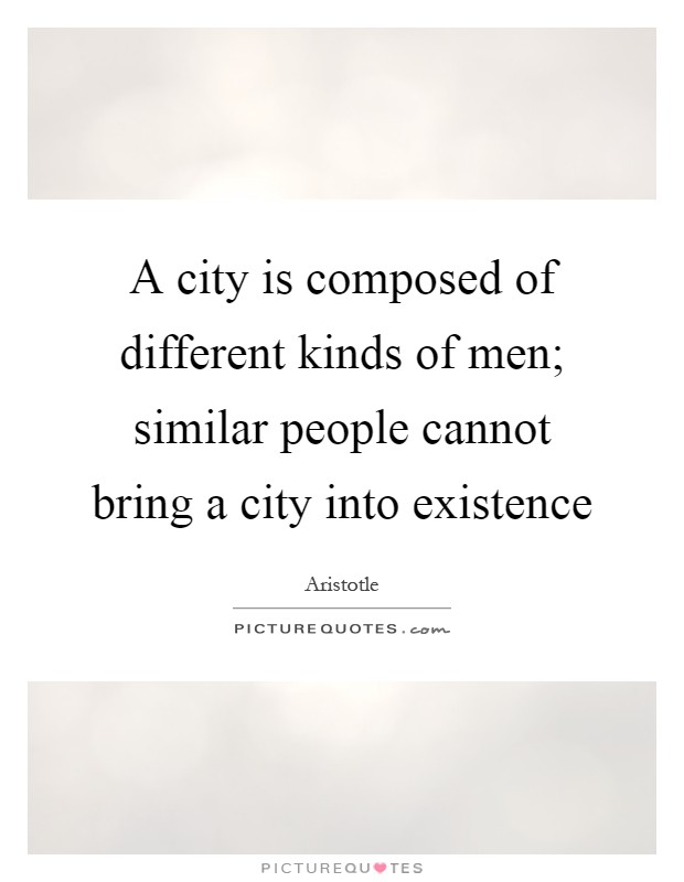 A city is composed of different kinds of men; similar people cannot bring a city into existence Picture Quote #1