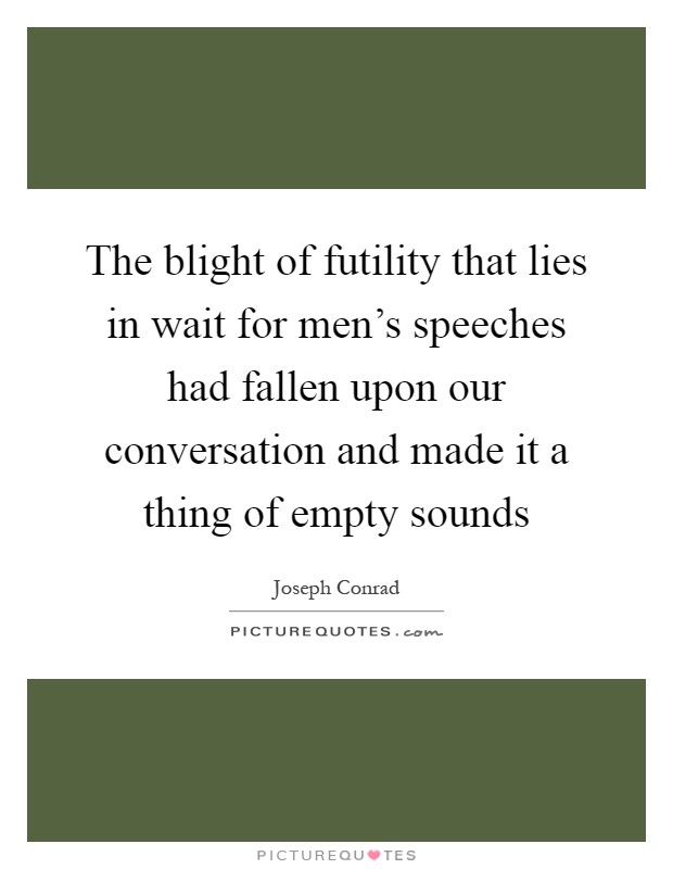 The blight of futility that lies in wait for men's speeches had fallen upon our conversation and made it a thing of empty sounds Picture Quote #1