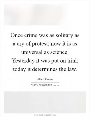 Once crime was as solitary as a cry of protest; now it is as universal as science. Yesterday it was put on trial; today it determines the law Picture Quote #1