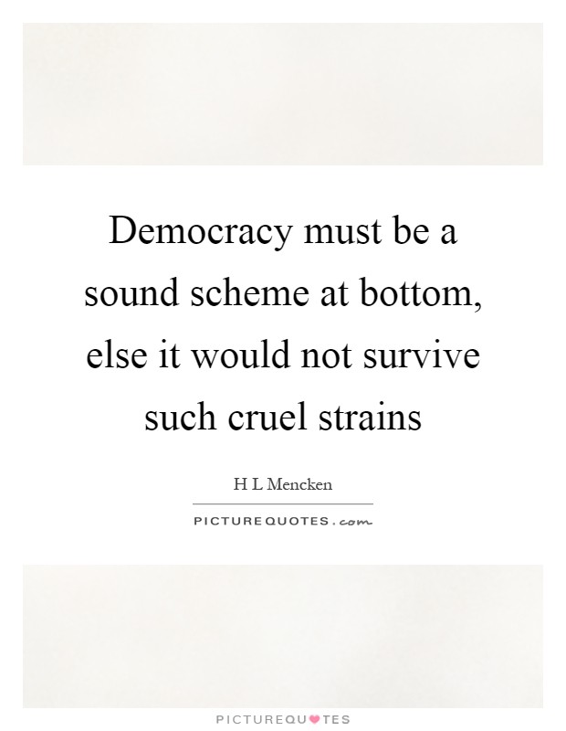Democracy must be a sound scheme at bottom, else it would not survive such cruel strains Picture Quote #1
