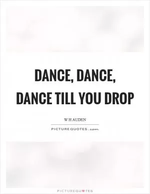 Dance, dance, dance till you drop Picture Quote #1