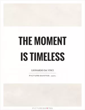 The moment is timeless Picture Quote #1