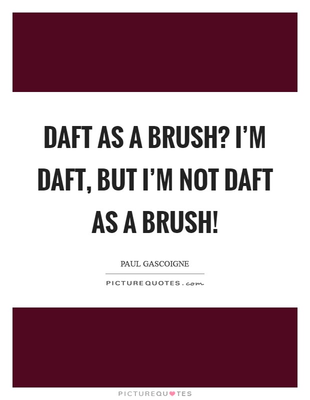 Daft as a brush? I'm daft, but I'm not daft as a brush! Picture Quote #1