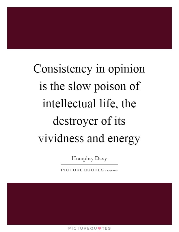 Consistency in opinion is the slow poison of intellectual life, the destroyer of its vividness and energy Picture Quote #1