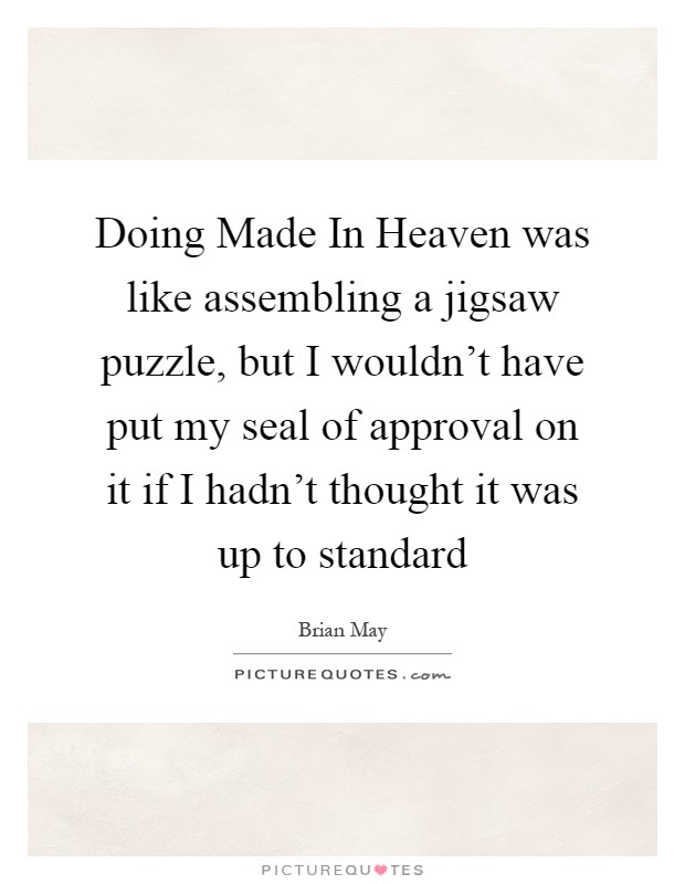 Doing Made In Heaven was like assembling a jigsaw puzzle, but I wouldn't have put my seal of approval on it if I hadn't thought it was up to standard Picture Quote #1