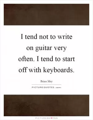 I tend not to write on guitar very often. I tend to start off with keyboards Picture Quote #1