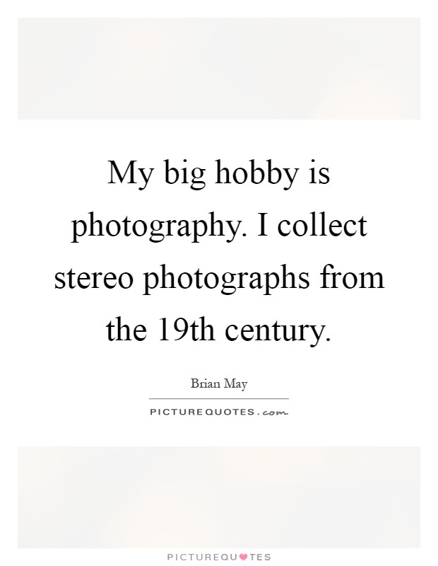 My big hobby is photography. I collect stereo photographs from the 19th century Picture Quote #1