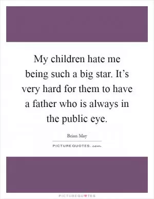 My children hate me being such a big star. It’s very hard for them to have a father who is always in the public eye Picture Quote #1