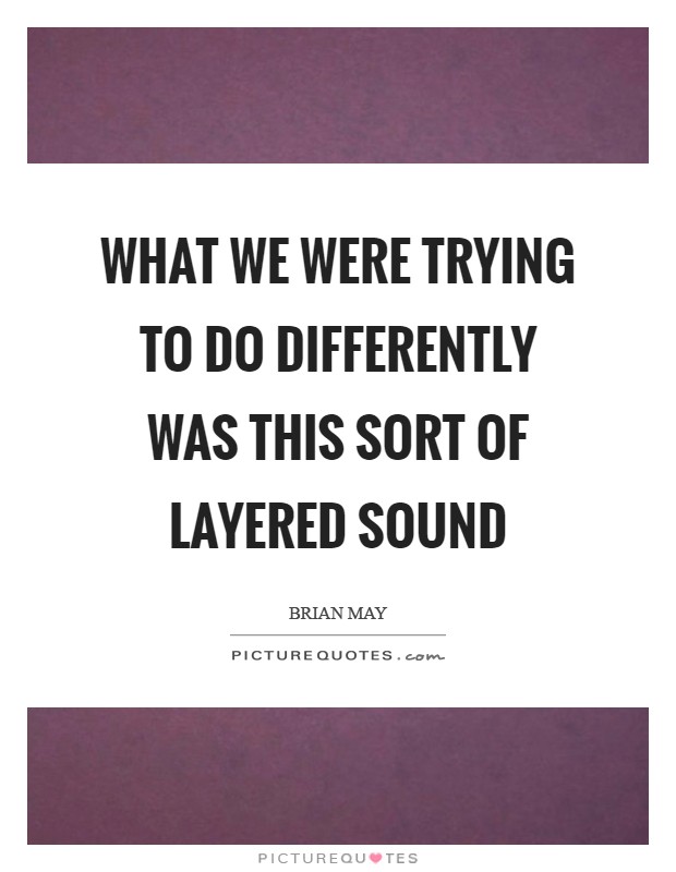 What we were trying to do differently was this sort of layered sound Picture Quote #1