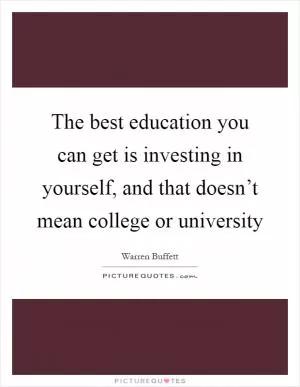 The best education you can get is investing in yourself, and that doesn’t mean college or university Picture Quote #1