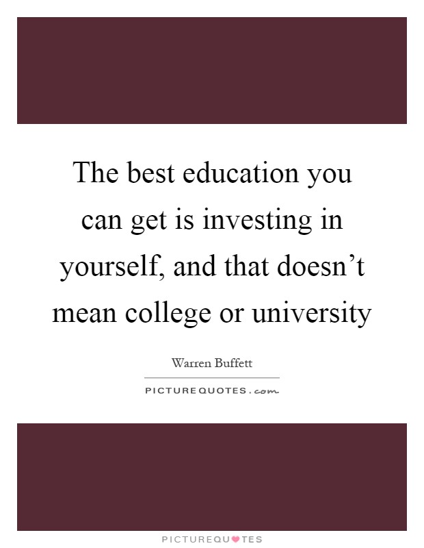 The best education you can get is investing in yourself, and that doesn't mean college or university Picture Quote #1