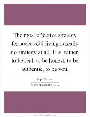The most effective strategy for successful living is really no strategy at all. It is, rather, to be real, to be honest, to be authentic, to be you Picture Quote #1