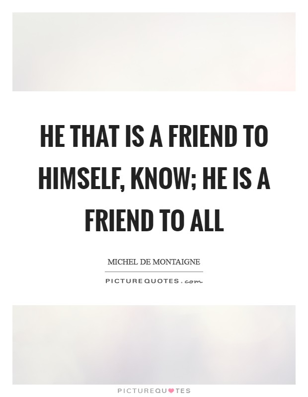 He that is a friend to himself, know; he is a friend to all Picture Quote #1