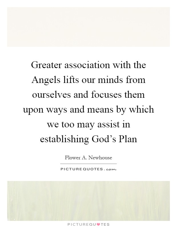 Greater association with the Angels lifts our minds from ourselves and focuses them upon ways and means by which we too may assist in establishing God's Plan Picture Quote #1