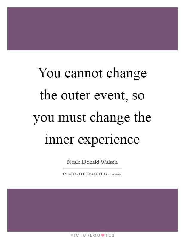 You cannot change the outer event, so you must change the inner experience Picture Quote #1
