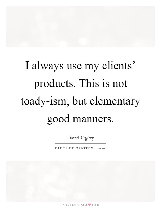 I always use my clients' products. This is not toady-ism, but elementary good manners Picture Quote #1
