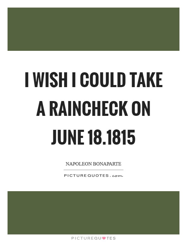 I wish I could take a raincheck on June 18.1815 Picture Quote #1