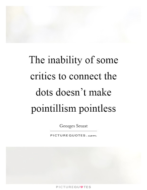 The inability of some critics to connect the dots doesn't make pointillism pointless Picture Quote #1