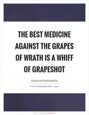 The best medicine against the grapes of wrath is a whiff of grapeshot Picture Quote #1