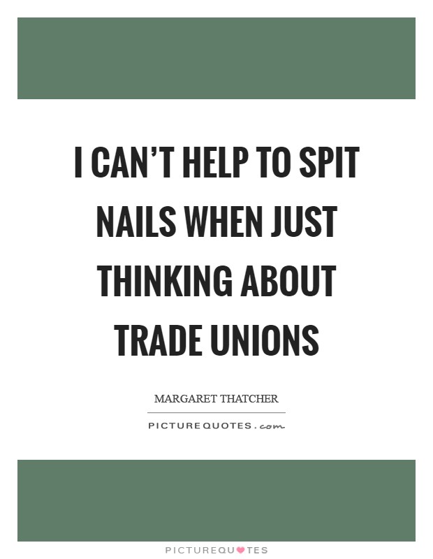 I can't help to spit nails when just thinking about Trade Unions Picture Quote #1