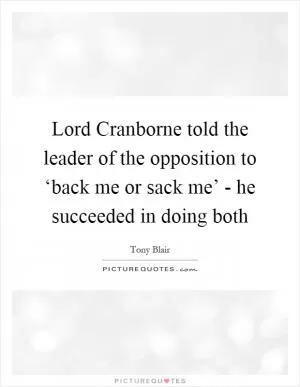 Lord Cranborne told the leader of the opposition to ‘back me or sack me’ - he succeeded in doing both Picture Quote #1